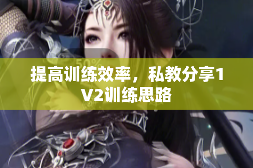 提高训练效率，私教分享1V2训练思路