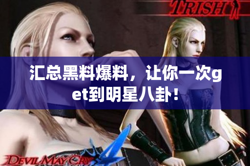 汇总黑料爆料，让你一次get到明星八卦！