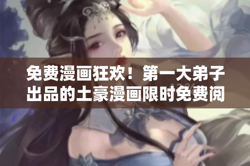 免费漫画狂欢！第一大弟子出品的土豪漫画限时免费阅读