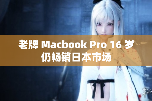 老牌 Macbook Pro 16 岁仍畅销日本市场