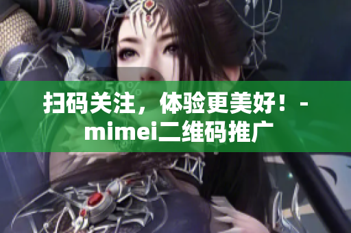 扫码关注，体验更美好！- mimei二维码推广