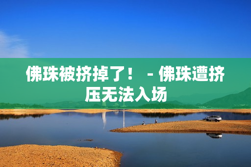 佛珠被挤掉了！ - 佛珠遭挤压无法入场