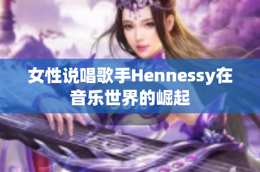 女性说唱歌手Hennessy在音乐世界的崛起