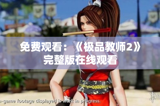 免费观看：《极品教师2》完整版在线观看