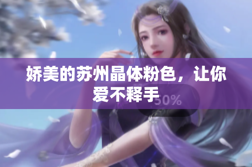 娇美的苏州晶体粉色，让你爱不释手