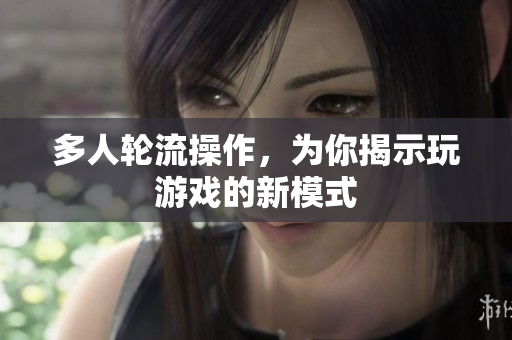 多人轮流操作，为你揭示玩游戏的新模式
