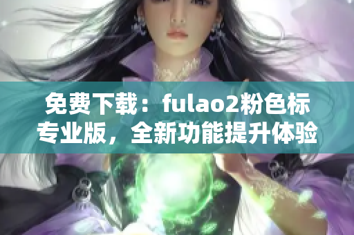免费下载：fulao2粉色标专业版，全新功能提升体验