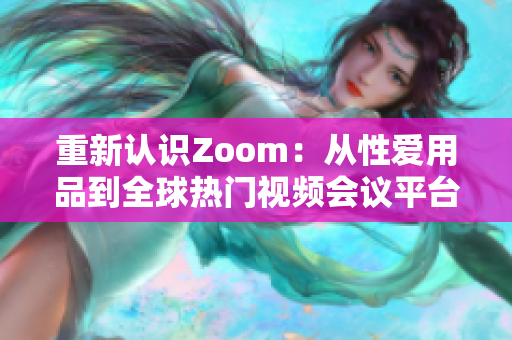 重新认识Zoom：从性爱用品到全球热门视频会议平台