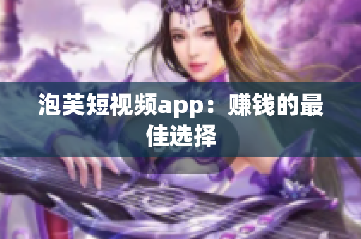 泡芙短视频app：赚钱的最佳选择