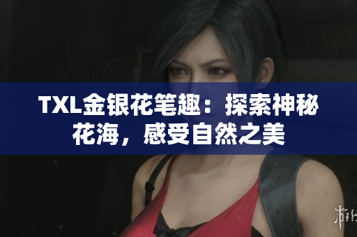 TXL金银花笔趣：探索神秘花海，感受自然之美