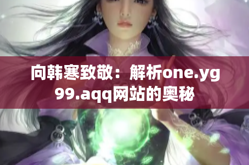 向韩寒致敬：解析one.yg99.aqq网站的奥秘