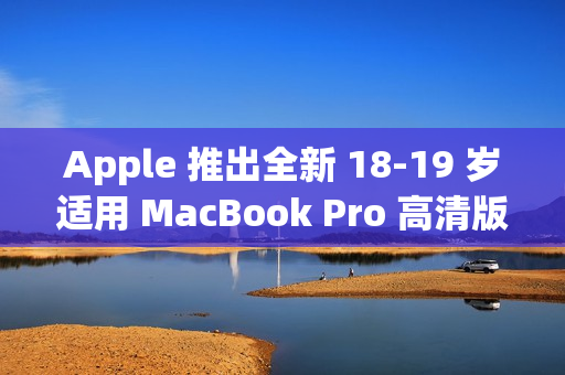 Apple 推出全新 18-19 岁适用 MacBook Pro 高清版