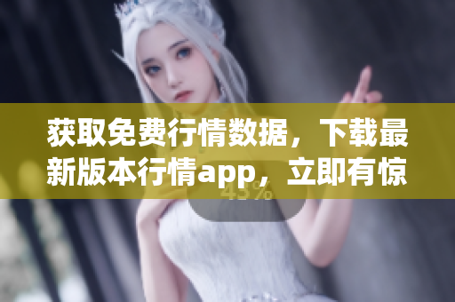 获取免费行情数据，下载最新版本行情app，立即有惊喜！