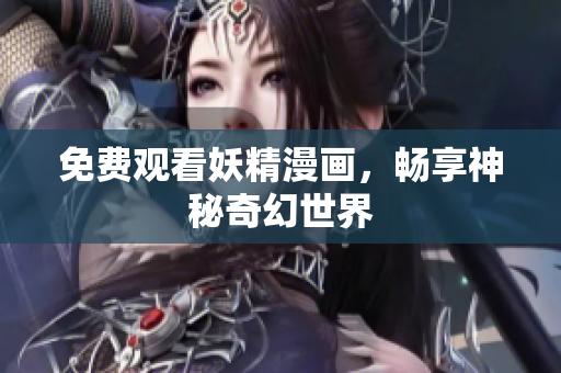 免费观看妖精漫画，畅享神秘奇幻世界