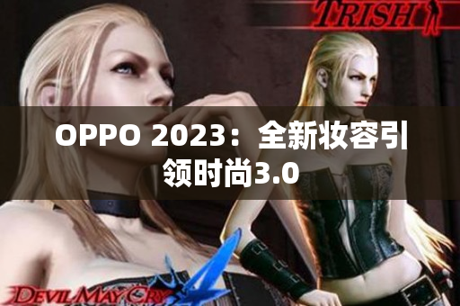 OPPO 2023：全新妆容引领时尚3.0