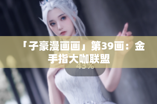 「子豪漫画画」第39画：金手指大咖联盟