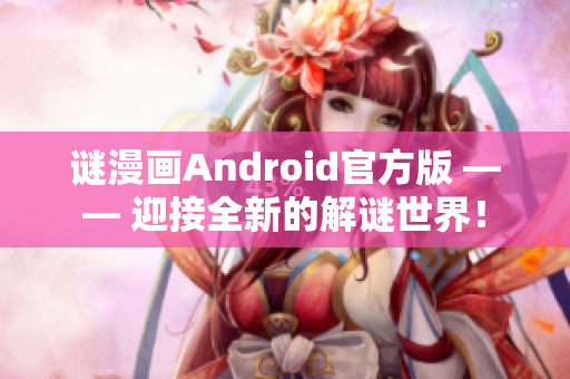 谜漫画Android官方版 —— 迎接全新的解谜世界！
