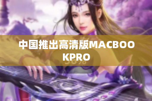 中国推出高清版MACBOOKPRO