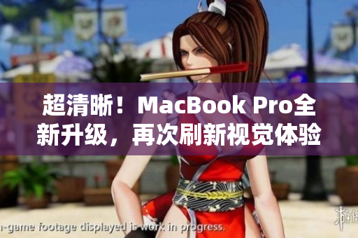 超清晰！MacBook Pro全新升级，再次刷新视觉体验
