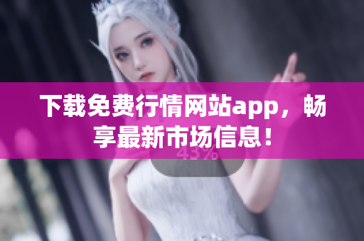 下载免费行情网站app，畅享最新市场信息！