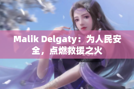 Malik Delgaty：为人民安全，点燃救援之火