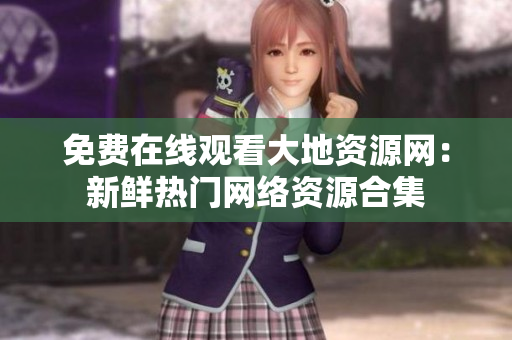 免费在线观看大地资源网：新鲜热门网络资源合集