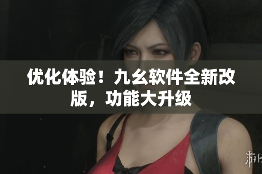 优化体验！九幺软件全新改版，功能大升级