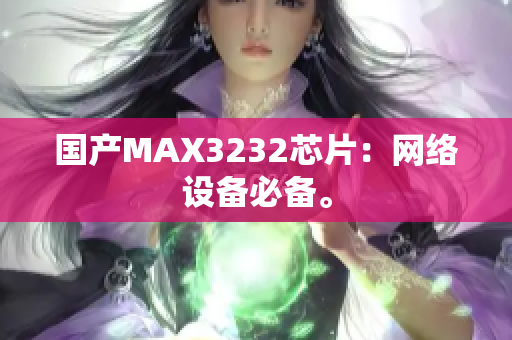 国产MAX3232芯片：网络设备必备。