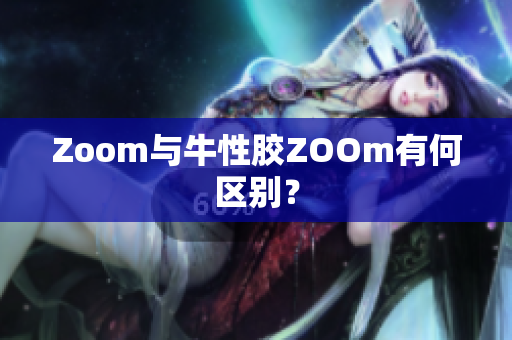 Zoom与牛性胶ZOOm有何区别？