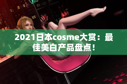 2021日本cosme大赏：最佳美白产品盘点！