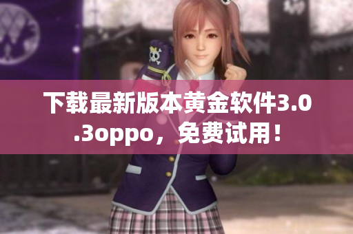 下载最新版本黄金软件3.0.3oppo，免费试用！