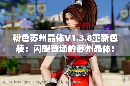 粉色苏州晶体V1.3.8重新包装：闪耀登场的苏州晶体！