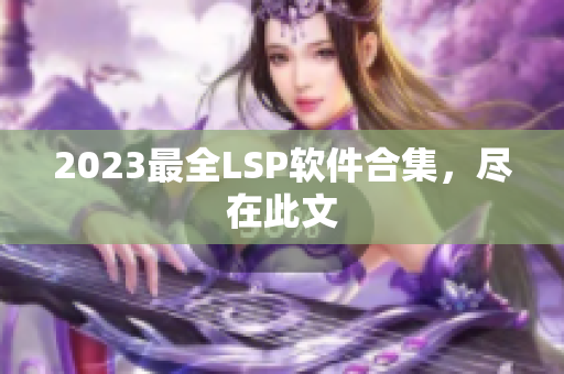 2023最全LSP软件合集，尽在此文