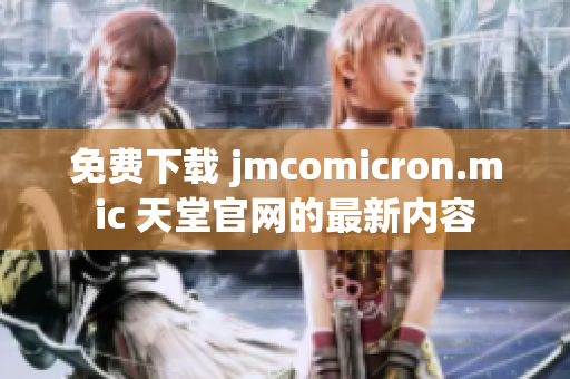 免费下载 jmcomicron.mic 天堂官网的最新内容
