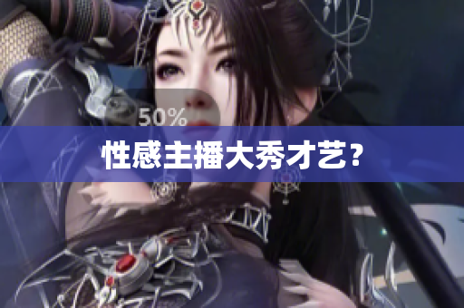 性感主播大秀才艺？