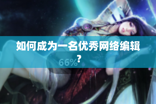 如何成为一名优秀网络编辑？