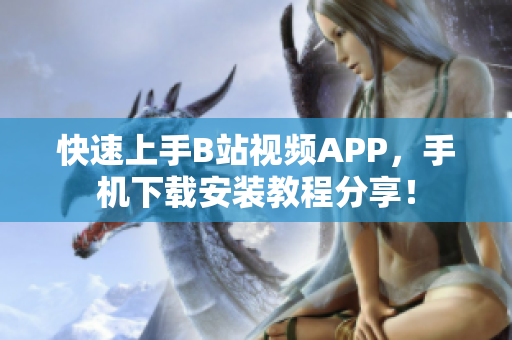 快速上手B站视频APP，手机下载安装教程分享！