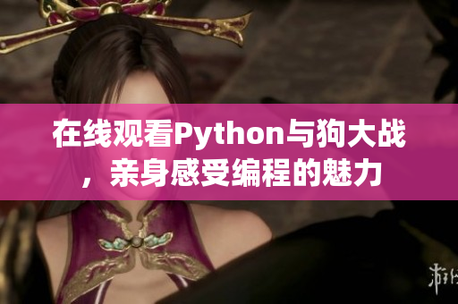 在线观看Python与狗大战，亲身感受编程的魅力
