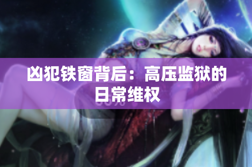 凶犯铁窗背后：高压监狱的日常维权