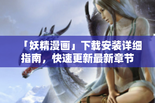 「妖精漫画」下载安装详细指南，快速更新最新章节