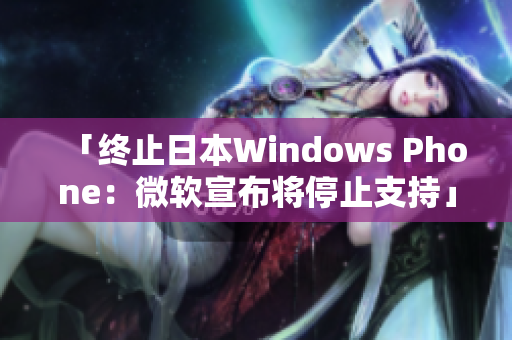 「终止日本Windows Phone：微软宣布将停止支持」