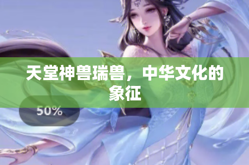 天堂神兽瑞兽，中华文化的象征