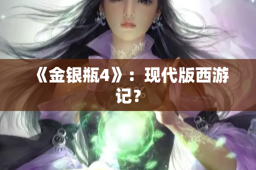 《金银瓶4》：现代版西游记？