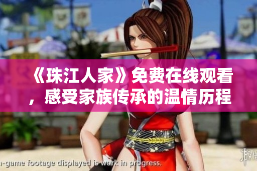 《珠江人家》免费在线观看，感受家族传承的温情历程