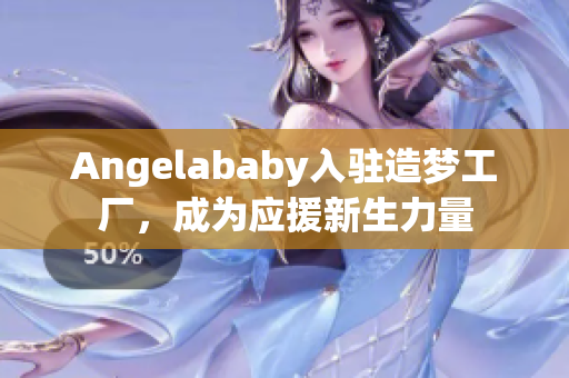 Angelababy入驻造梦工厂，成为应援新生力量