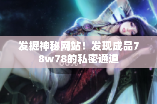 发掘神秘网站！发现成品78w78的私密通道