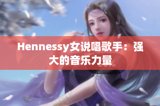 Hennessy女说唱歌手：强大的音乐力量