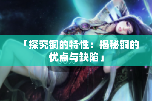 「探究铜的特性：揭秘铜的优点与缺陷」