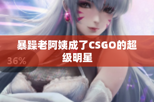暴躁老阿姨成了CSGO的超级明星