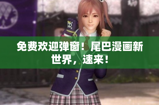 免费欢迎弹窗！尾巴漫画新世界，速来！